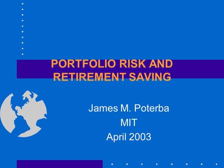 PORTFOLIO RISK AND RETIREMENT SAVING James M. Poterba MIT April 2003.