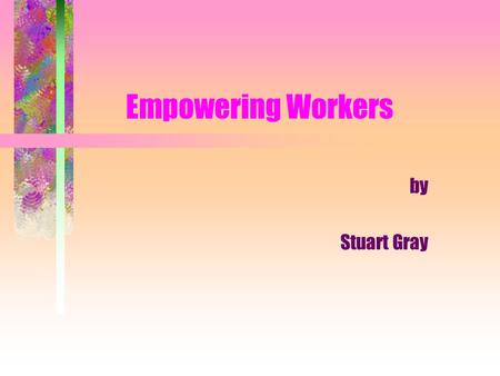 Empowering Workers by Stuart Gray. What You Will Learn What empowerment is, is not. Some important assumptions under- girding the concept of empowerment.