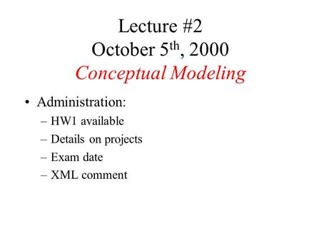 Lecture #2 October 5 th, 2000 Conceptual Modeling Administration: –HW1 available –Details on projects –Exam date –XML comment.