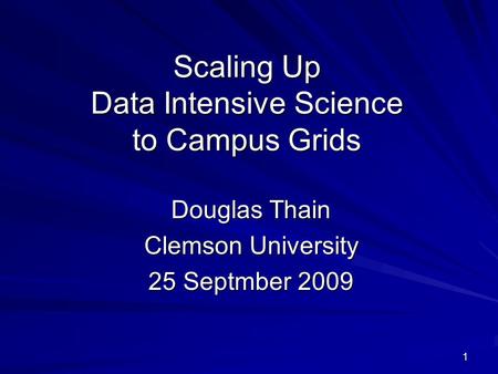 1 Scaling Up Data Intensive Science to Campus Grids Douglas Thain Clemson University 25 Septmber 2009.