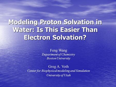 Modeling Proton Solvation in Water: Is This Easier Than Electron Solvation? Feng Wang Department of Chemistry Boston University Greg A. Voth Center for.