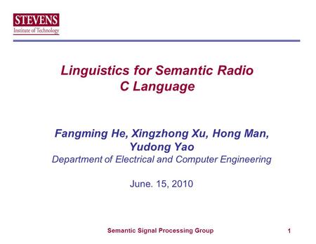 Semantic Signal Processing Group Linguistics for Semantic Radio C Language Fangming He, Xingzhong Xu, Hong Man, Yudong Yao Department of Electrical and.