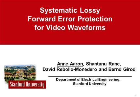 1 Department of Electrical Engineering, Stanford University Anne Aaron, Shantanu Rane, David Rebollo-Monedero and Bernd Girod Systematic Lossy Forward.