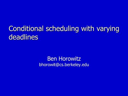 Conditional scheduling with varying deadlines Ben Horowitz