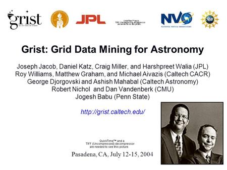Grist: Grid Data Mining for Astronomy Joseph Jacob, Daniel Katz, Craig Miller, and Harshpreet Walia (JPL) Roy Williams, Matthew Graham, and Michael Aivazis.