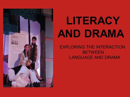 LITERACY AND DRAMA EXPLORING THE INTERACTION BETWEEN LANGUAGE AND DRAMA.