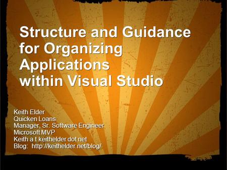 Structure and Guidance for Organizing Applications within Visual Studio Keith Elder Quicken Loans Manager, Sr. Software Engineer Microsoft MVP Keith a.