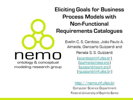 Eliciting Goals for Business Process Models with Non-Functional Requirements Catalogues Evellin C. S. Cardoso, João Paulo A. Almeida, Giancarlo Guizzardi.