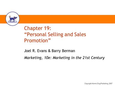 Copyright Atomic Dog Publishing, 2007 Chapter 19: “Personal Selling and Sales Promotion” Joel R. Evans & Barry Berman Marketing, 10e: Marketing in the.