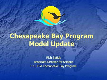 Chesapeake Bay Program Model Update Rich Batiuk Associate Director for Science U.S. EPA Chesapeake Bay Program.
