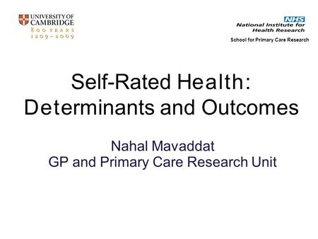 Nahal Mavaddat GP and Primary Care Research Unit School for Primary Care Research Self-Rated Health: Determinants and Outcomes.