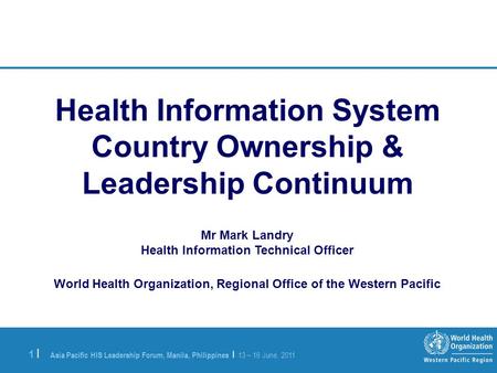 Asia Pacific HIS Leadership Forum, Manila, Philippines | 13 – 16 June, 2011 1 |1 | Health Information System Country Ownership & Leadership Continuum Mr.