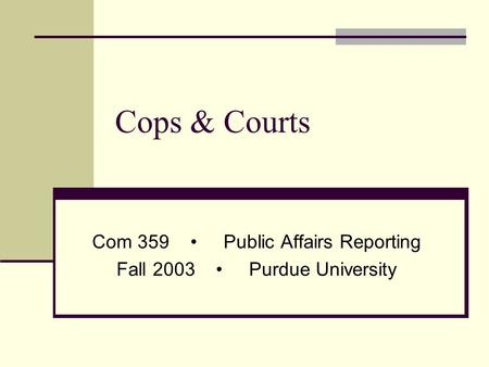 Cops & Courts Com 359 Public Affairs Reporting Fall 2003 Purdue University.