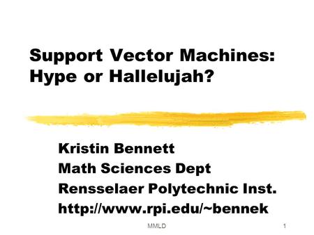 MMLD1 Support Vector Machines: Hype or Hallelujah? Kristin Bennett Math Sciences Dept Rensselaer Polytechnic Inst.