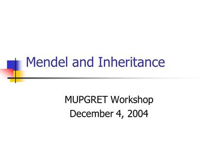 Mendel and Inheritance MUPGRET Workshop December 4, 2004.