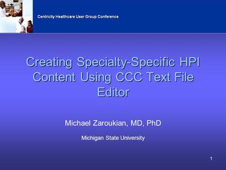 1 Creating Specialty-Specific HPI Content Using CCC Text File Editor Michael Zaroukian, MD, PhD Michigan State University.