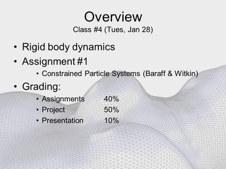 Overview Class #4 (Tues, Jan 28) Rigid body dynamics Assignment #1 Constrained Particle Systems (Baraff & Witkin) Grading: Assignments 40% Project 50%
