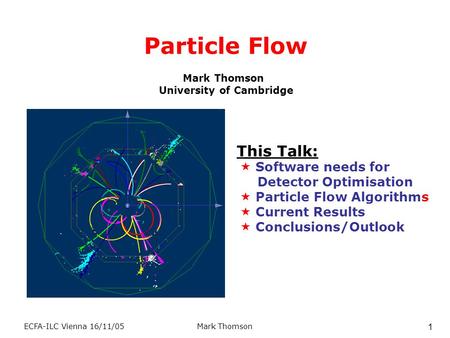 ECFA-ILC Vienna 16/11/05Mark Thomson 1 Particle Flow Mark Thomson University of Cambridge This Talk:  Software needs for Detector Optimisation  Particle.