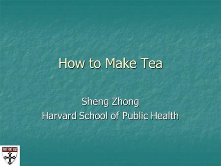 How to Make Tea Sheng Zhong Harvard School of Public Health.