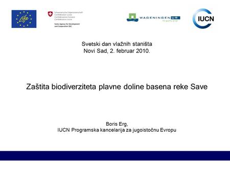 Svetski dan vla žnih staništa Novi Sad, 2. februar 20 1 0. Zaštita biodiverziteta plavne doline basena reke Save Boris Erg, IUCN Programska kancelarija.