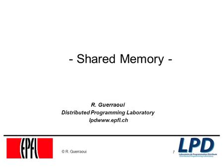 1 © R. Guerraoui - Shared Memory - R. Guerraoui Distributed Programming Laboratory lpdwww.epfl.ch.