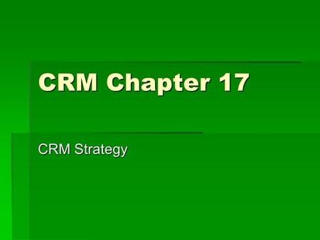 CRM Chapter 17 CRM Strategy. Importance of Strategy  The biggest cause of CRM failure is a poorly developed strategy.