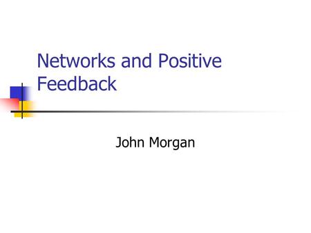 Networks and Positive Feedback John Morgan. Important Ideas Positive feedback Network effects Returns to scale Demand side Supply side.