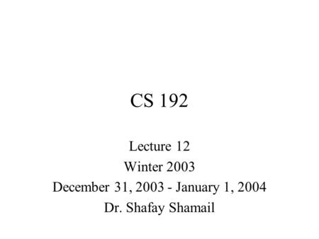 CS 192 Lecture 12 Winter 2003 December 31, 2003 - January 1, 2004 Dr. Shafay Shamail.