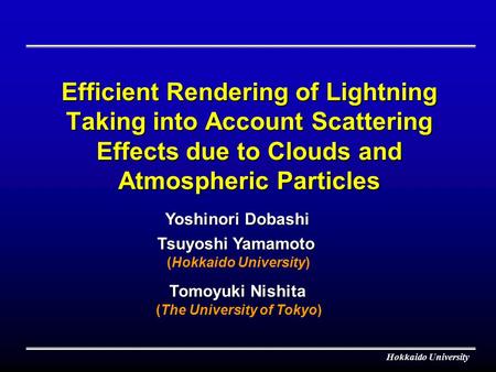 Hokkaido University Efficient Rendering of Lightning Taking into Account Scattering Effects due to Clouds and Atmospheric Particles Tsuyoshi Yamamoto Tomoyuki.