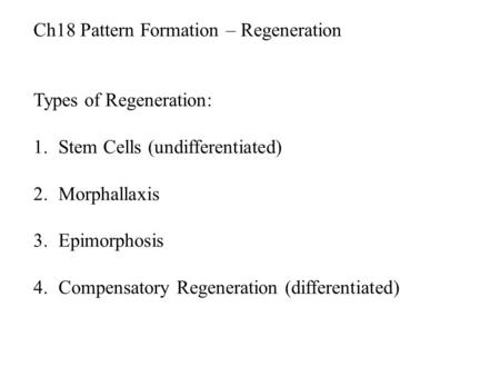 Ch18 Pattern Formation – Regeneration Types of Regeneration: 1.Stem Cells (undifferentiated) 2.Morphallaxis 3.Epimorphosis 4.Compensatory Regeneration.