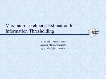 Carnegie Mellon 1 Maximum Likelihood Estimation for Information Thresholding Yi Zhang & Jamie Callan Carnegie Mellon University