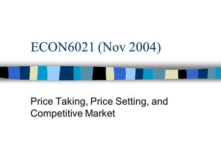 ECON6021 (Nov 2004) Price Taking, Price Setting, and Competitive Market.