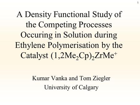 1 A Density Functional Study of the Competing Processes Occuring in Solution during Ethylene Polymerisation by the Catalyst (1,2Me 2 Cp) 2 ZrMe + Kumar.