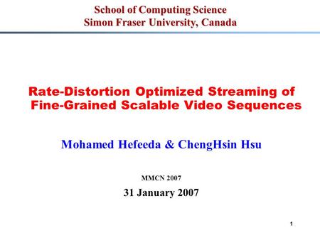 1 School of Computing Science Simon Fraser University, Canada Rate-Distortion Optimized Streaming of Fine-Grained Scalable Video Sequences Mohamed Hefeeda.