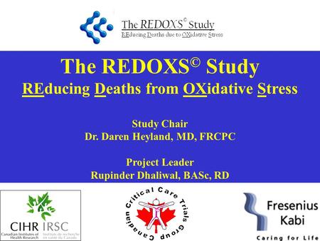 The REDOXS © Study REducing Deaths from OXidative Stress Study Chair Dr. Daren Heyland, MD, FRCPC Project Leader Rupinder Dhaliwal, BASc, RD.