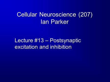 Cellular Neuroscience (207) Ian Parker Lecture #13 – Postsynaptic excitation and inhibition.