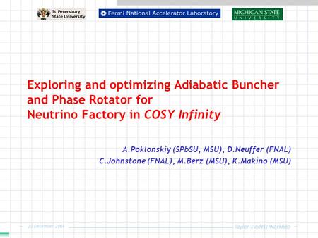Taylor Models Workhop 20 December 2004 Exploring and optimizing Adiabatic Buncher and Phase Rotator for Neutrino Factory in COSY Infinity A.Poklonskiy.