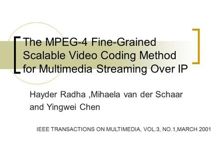 The MPEG-4 Fine-Grained Scalable Video Coding Method for Multimedia Streaming Over IP Hayder Radha,Mihaela van der Schaar and Yingwei Chen IEEE TRANSACTIONS.