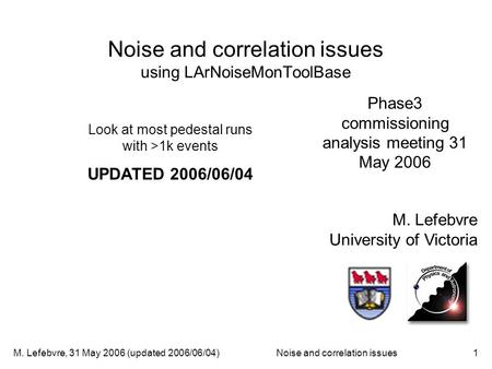 M. Lefebvre, 31 May 2006 (updated 2006/06/04)Noise and correlation issues1 Noise and correlation issues using LArNoiseMonToolBase M. Lefebvre University.