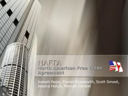 NAFTA North American Free Trade Agreement Joseph Najar, Daniel Stanworth, Scott Smoot, Jessica Hatch, Marcus Cardon.