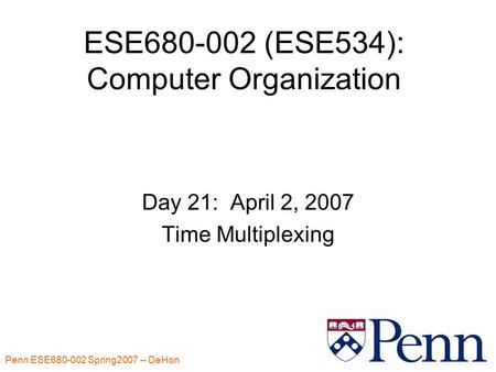 Penn ESE680-002 Spring2007 -- DeHon 1 ESE680-002 (ESE534): Computer Organization Day 21: April 2, 2007 Time Multiplexing.