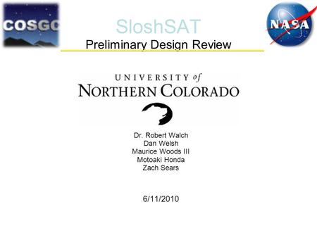 SloshSAT Preliminary Design Review Dr. Robert Walch Dan Welsh Maurice Woods III Motoaki Honda Zach Sears 6/11/2010.