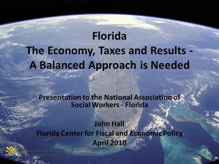 Florida The Economy, Taxes and Results - A Balanced Approach is Needed Presentation to the National Association of Social Workers - Florida John Hall Florida.