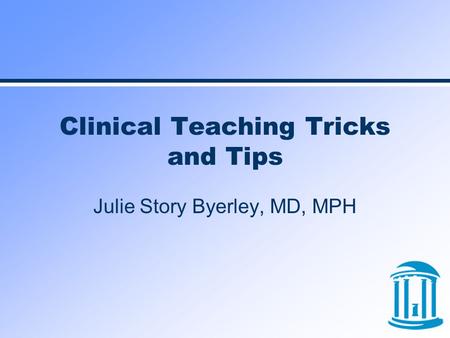 Clinical Teaching Tricks and Tips Julie Story Byerley, MD, MPH.