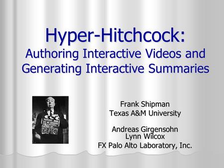 Hyper-Hitchcock: Authoring Interactive Videos and Generating Interactive Summaries Frank Shipman Texas A&M University Andreas Girgensohn Lynn Wilcox FX.
