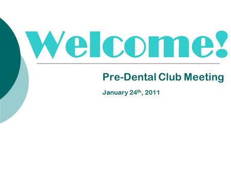 Welcome! Pre-Dental Club Meeting January 24 th, 2011.