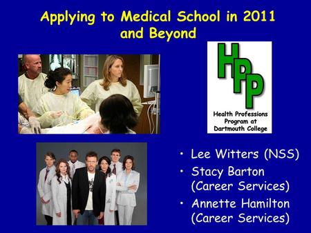 Applying to Medical School in 2011 and Beyond Lee Witters (NSS) Stacy Barton (Career Services) Annette Hamilton (Career Services)