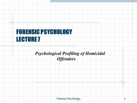 Forensic Psychology1 FORENSIC PSYCHOLOGY LECTURE 7 Psychological Profiling of Homicidal Offenders.