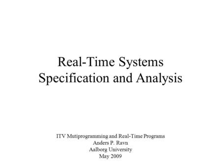 Real-Time Systems Specification and Analysis ITV Mutiprogramming and Real-Time Programs Anders P. Ravn Aalborg University May 2009.