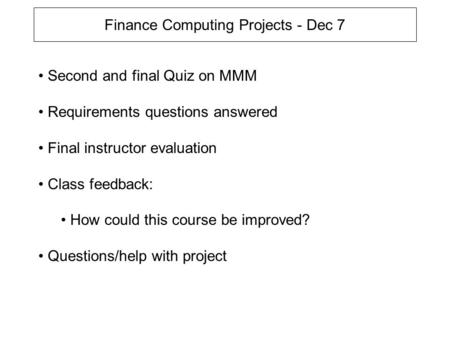 Finance Computing Projects - Dec 7 Second and final Quiz on MMM Requirements questions answered Final instructor evaluation Class feedback: How could this.
